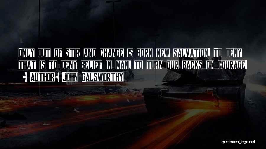 John Galsworthy Quotes: Only Out Of Stir And Change Is Born New Salvation. To Deny That Is To Deny Belief In Man, To