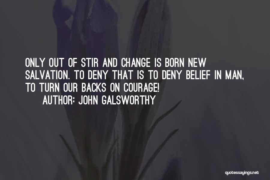 John Galsworthy Quotes: Only Out Of Stir And Change Is Born New Salvation. To Deny That Is To Deny Belief In Man, To