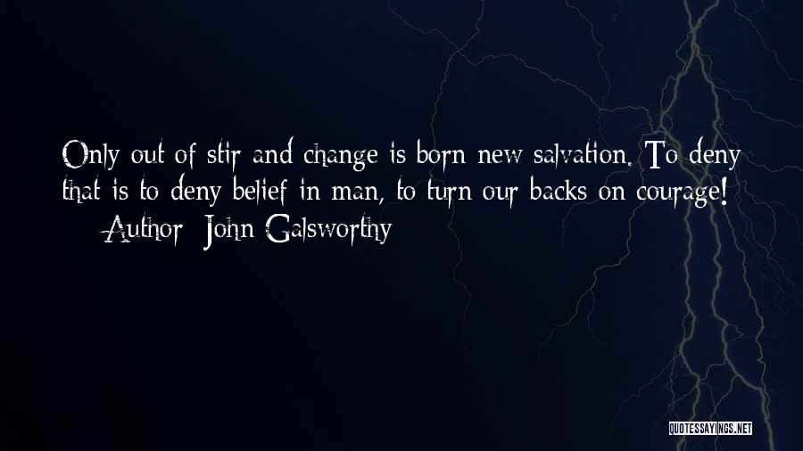 John Galsworthy Quotes: Only Out Of Stir And Change Is Born New Salvation. To Deny That Is To Deny Belief In Man, To