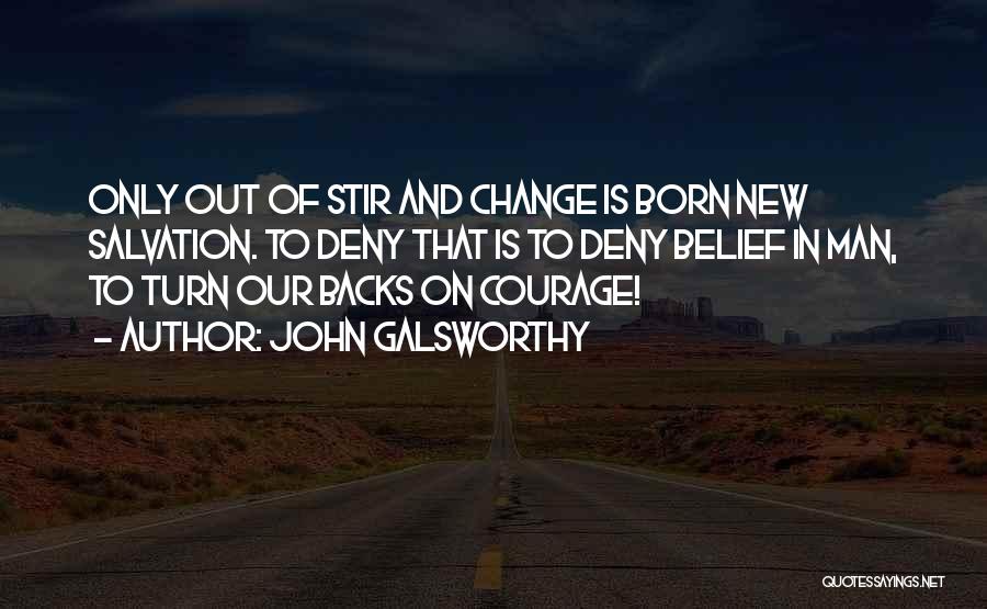 John Galsworthy Quotes: Only Out Of Stir And Change Is Born New Salvation. To Deny That Is To Deny Belief In Man, To