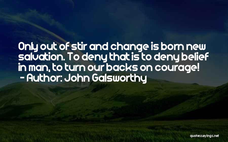 John Galsworthy Quotes: Only Out Of Stir And Change Is Born New Salvation. To Deny That Is To Deny Belief In Man, To