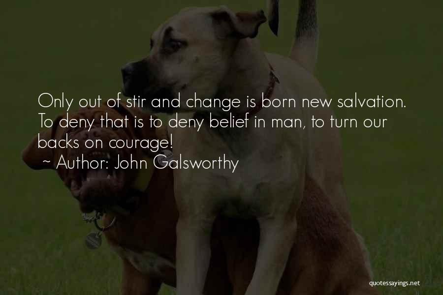 John Galsworthy Quotes: Only Out Of Stir And Change Is Born New Salvation. To Deny That Is To Deny Belief In Man, To