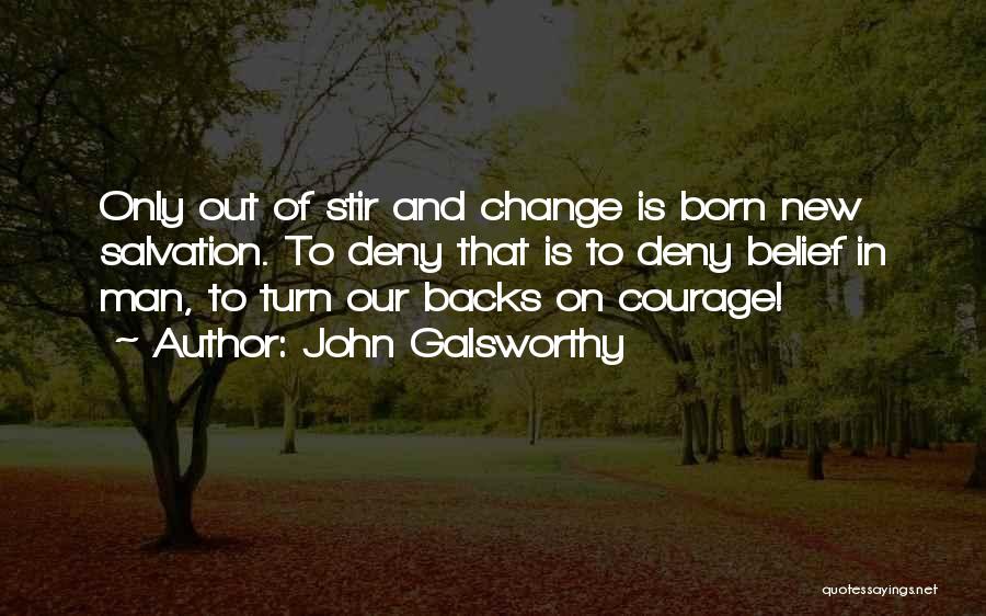 John Galsworthy Quotes: Only Out Of Stir And Change Is Born New Salvation. To Deny That Is To Deny Belief In Man, To