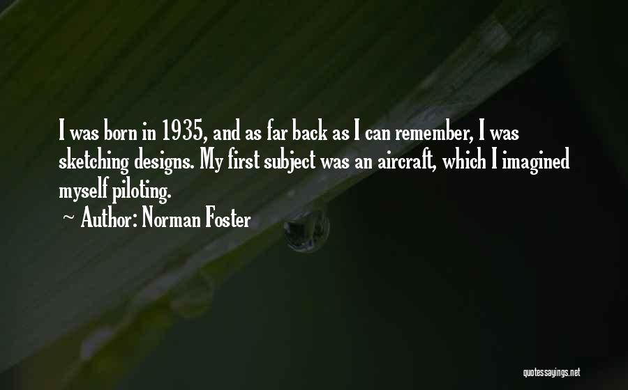 Norman Foster Quotes: I Was Born In 1935, And As Far Back As I Can Remember, I Was Sketching Designs. My First Subject