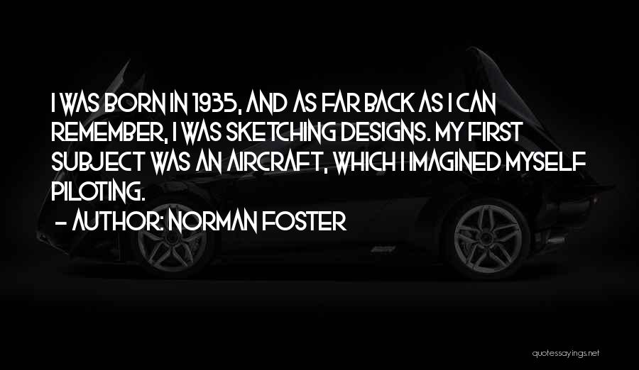 Norman Foster Quotes: I Was Born In 1935, And As Far Back As I Can Remember, I Was Sketching Designs. My First Subject