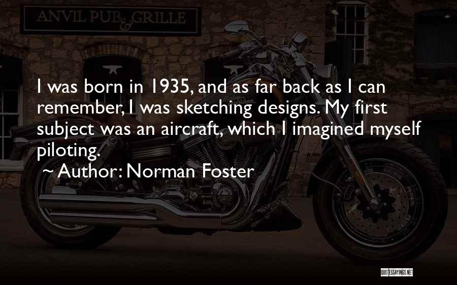 Norman Foster Quotes: I Was Born In 1935, And As Far Back As I Can Remember, I Was Sketching Designs. My First Subject