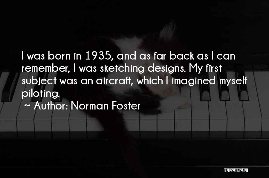 Norman Foster Quotes: I Was Born In 1935, And As Far Back As I Can Remember, I Was Sketching Designs. My First Subject