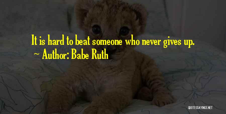 Babe Ruth Quotes: It Is Hard To Beat Someone Who Never Gives Up.