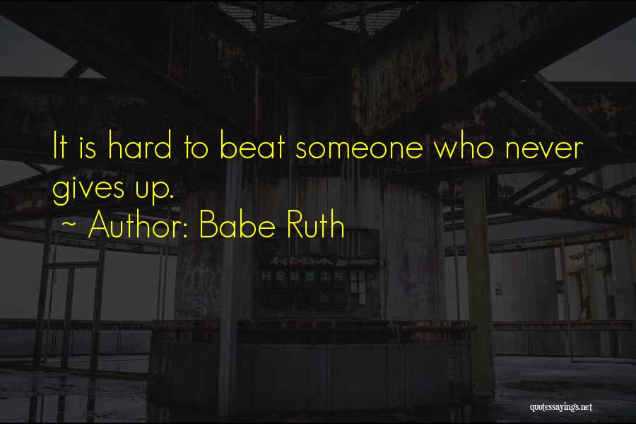 Babe Ruth Quotes: It Is Hard To Beat Someone Who Never Gives Up.