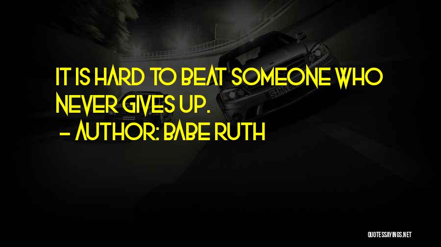 Babe Ruth Quotes: It Is Hard To Beat Someone Who Never Gives Up.