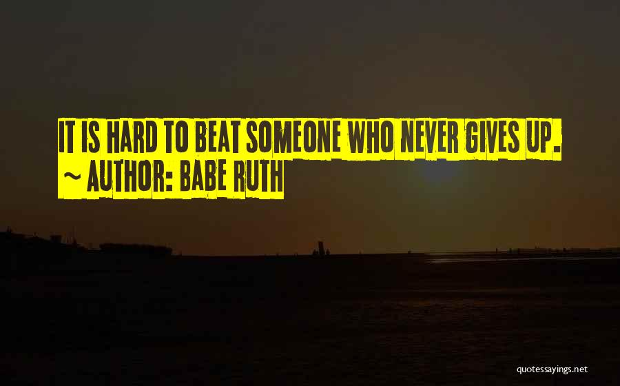 Babe Ruth Quotes: It Is Hard To Beat Someone Who Never Gives Up.