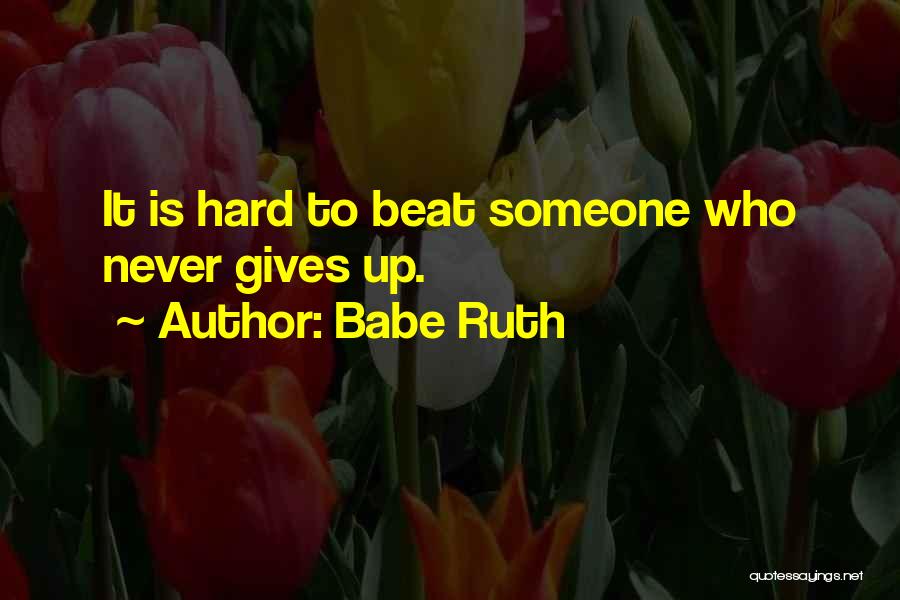 Babe Ruth Quotes: It Is Hard To Beat Someone Who Never Gives Up.