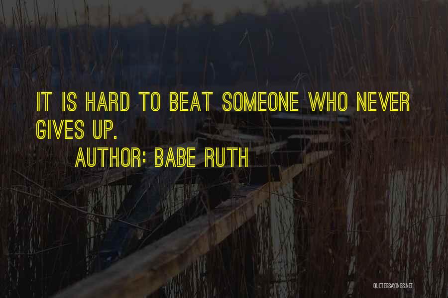 Babe Ruth Quotes: It Is Hard To Beat Someone Who Never Gives Up.