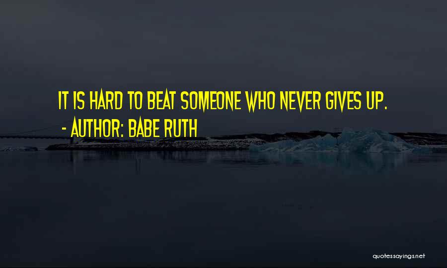 Babe Ruth Quotes: It Is Hard To Beat Someone Who Never Gives Up.