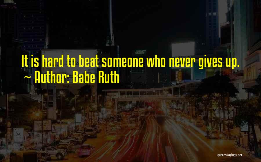 Babe Ruth Quotes: It Is Hard To Beat Someone Who Never Gives Up.