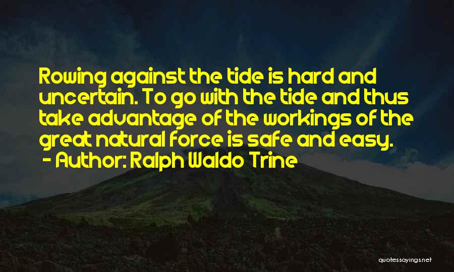 Ralph Waldo Trine Quotes: Rowing Against The Tide Is Hard And Uncertain. To Go With The Tide And Thus Take Advantage Of The Workings