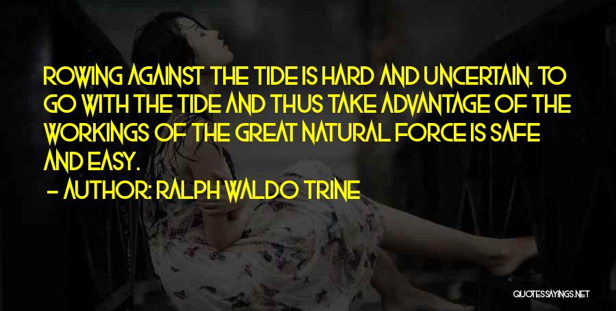 Ralph Waldo Trine Quotes: Rowing Against The Tide Is Hard And Uncertain. To Go With The Tide And Thus Take Advantage Of The Workings