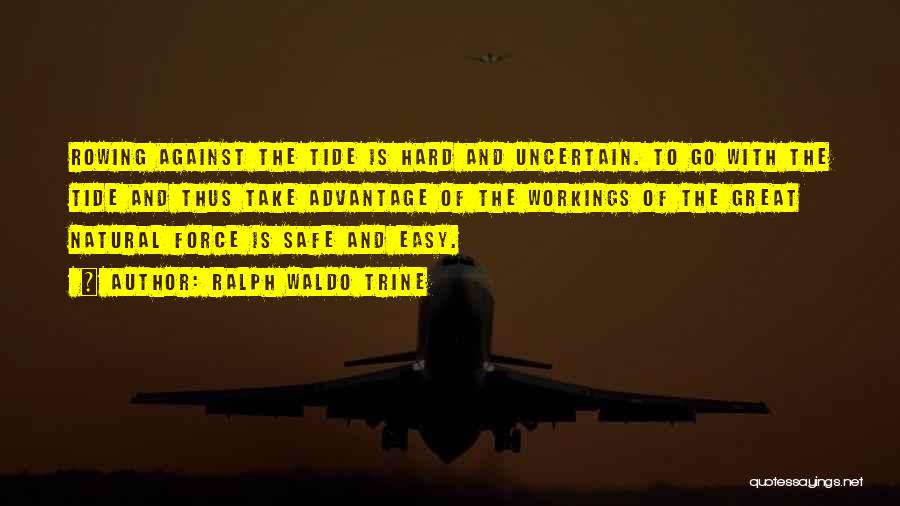 Ralph Waldo Trine Quotes: Rowing Against The Tide Is Hard And Uncertain. To Go With The Tide And Thus Take Advantage Of The Workings