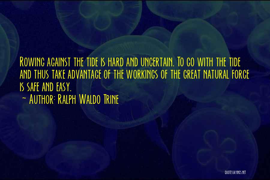 Ralph Waldo Trine Quotes: Rowing Against The Tide Is Hard And Uncertain. To Go With The Tide And Thus Take Advantage Of The Workings