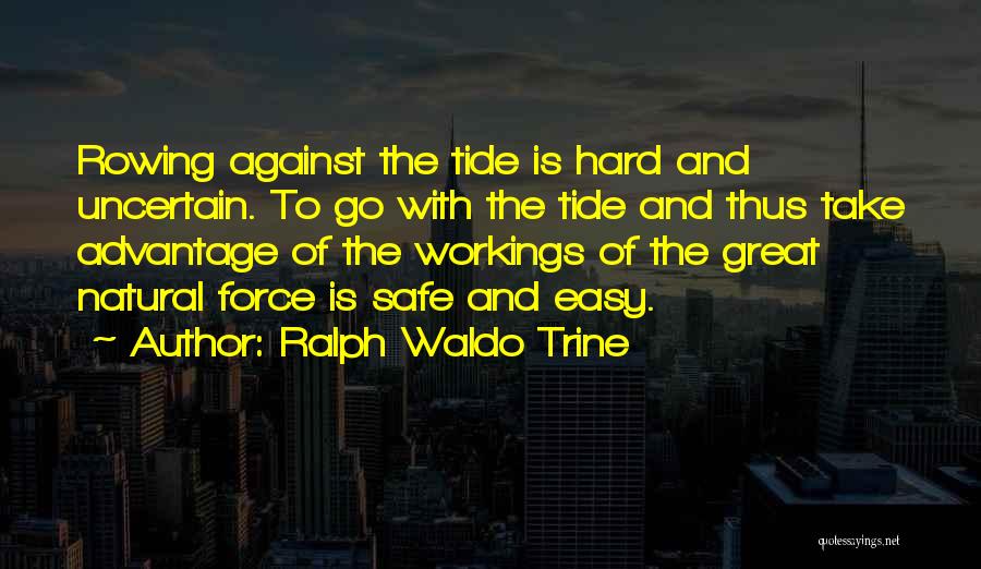 Ralph Waldo Trine Quotes: Rowing Against The Tide Is Hard And Uncertain. To Go With The Tide And Thus Take Advantage Of The Workings