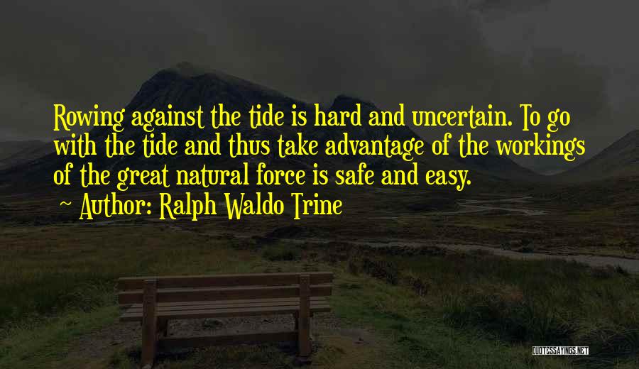 Ralph Waldo Trine Quotes: Rowing Against The Tide Is Hard And Uncertain. To Go With The Tide And Thus Take Advantage Of The Workings