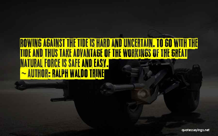 Ralph Waldo Trine Quotes: Rowing Against The Tide Is Hard And Uncertain. To Go With The Tide And Thus Take Advantage Of The Workings