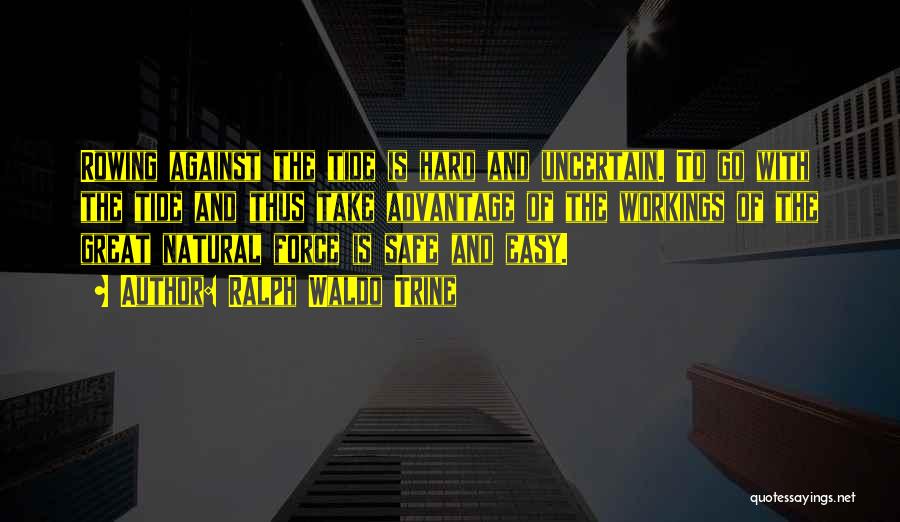 Ralph Waldo Trine Quotes: Rowing Against The Tide Is Hard And Uncertain. To Go With The Tide And Thus Take Advantage Of The Workings