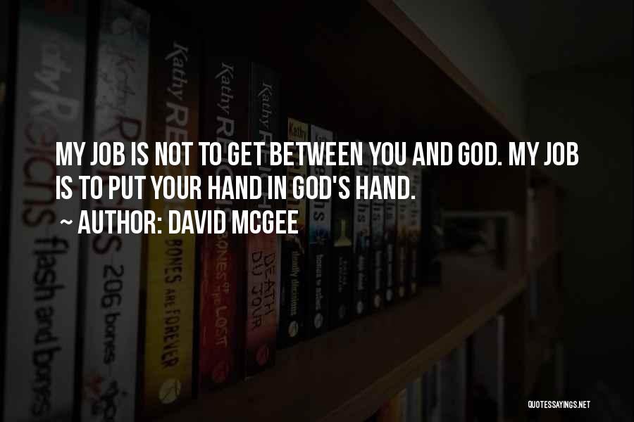 David McGee Quotes: My Job Is Not To Get Between You And God. My Job Is To Put Your Hand In God's Hand.