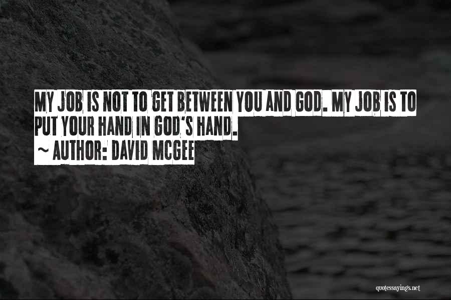 David McGee Quotes: My Job Is Not To Get Between You And God. My Job Is To Put Your Hand In God's Hand.