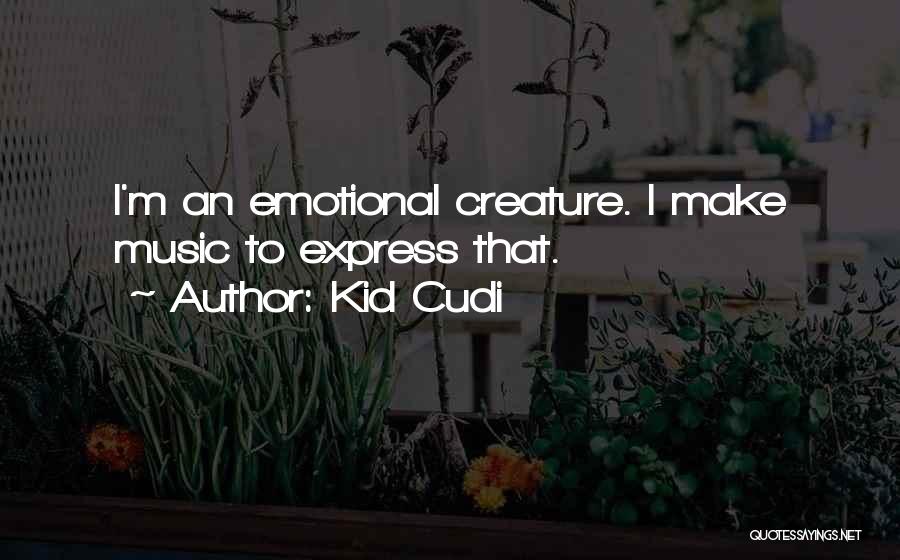 Kid Cudi Quotes: I'm An Emotional Creature. I Make Music To Express That.