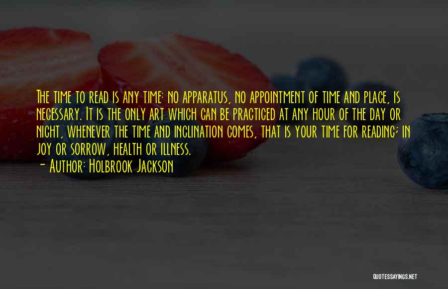 Holbrook Jackson Quotes: The Time To Read Is Any Time: No Apparatus, No Appointment Of Time And Place, Is Necessary. It Is The