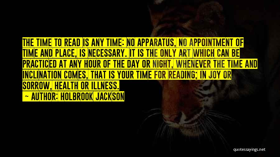 Holbrook Jackson Quotes: The Time To Read Is Any Time: No Apparatus, No Appointment Of Time And Place, Is Necessary. It Is The