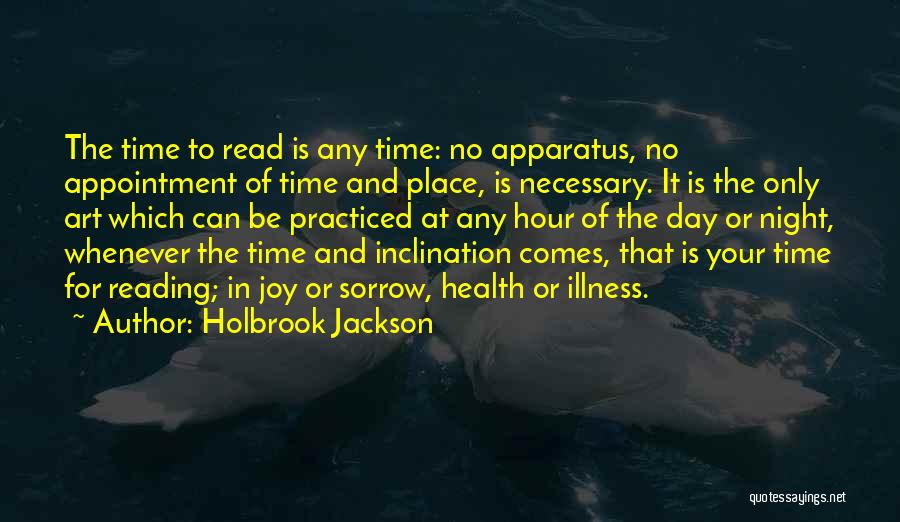 Holbrook Jackson Quotes: The Time To Read Is Any Time: No Apparatus, No Appointment Of Time And Place, Is Necessary. It Is The