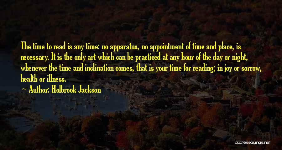 Holbrook Jackson Quotes: The Time To Read Is Any Time: No Apparatus, No Appointment Of Time And Place, Is Necessary. It Is The