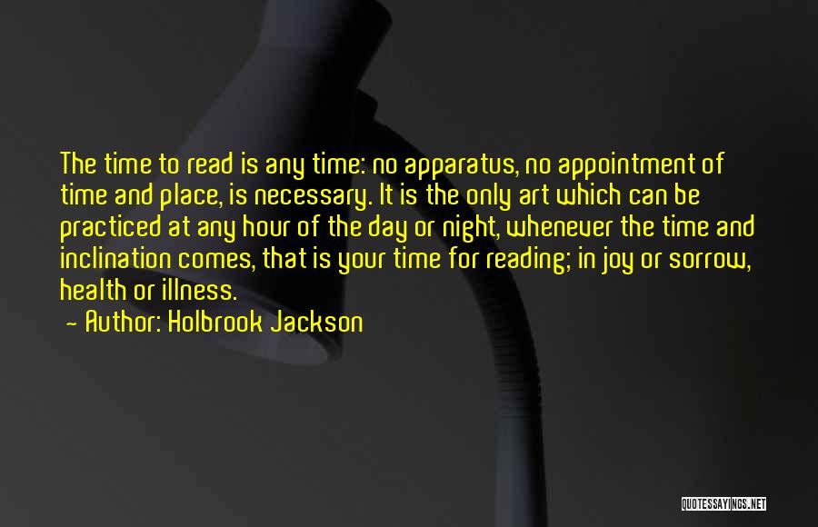 Holbrook Jackson Quotes: The Time To Read Is Any Time: No Apparatus, No Appointment Of Time And Place, Is Necessary. It Is The