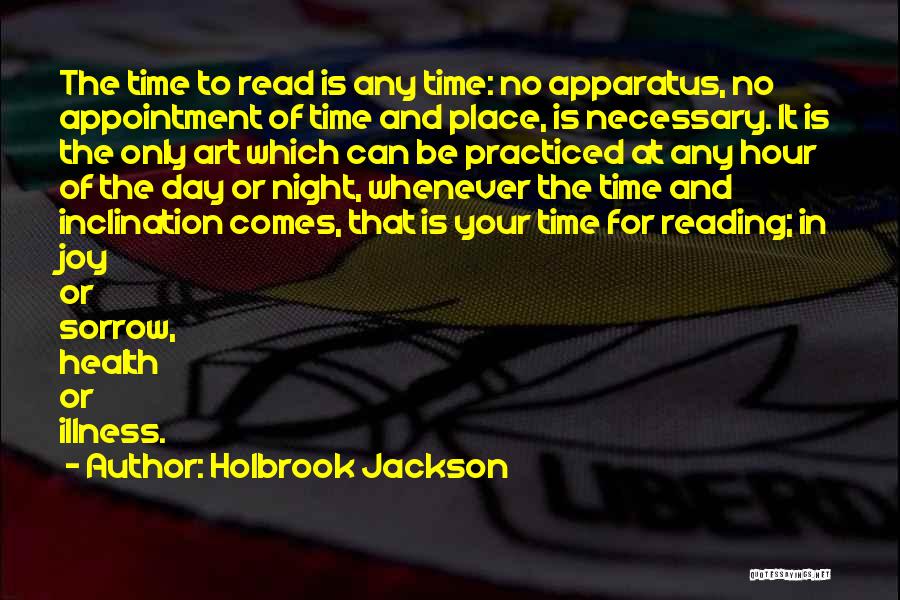 Holbrook Jackson Quotes: The Time To Read Is Any Time: No Apparatus, No Appointment Of Time And Place, Is Necessary. It Is The