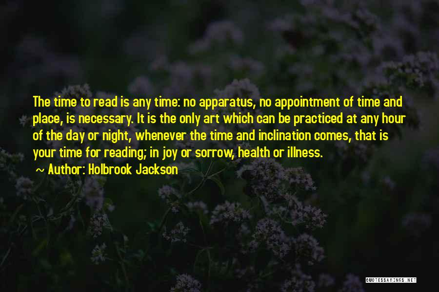 Holbrook Jackson Quotes: The Time To Read Is Any Time: No Apparatus, No Appointment Of Time And Place, Is Necessary. It Is The