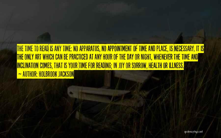 Holbrook Jackson Quotes: The Time To Read Is Any Time: No Apparatus, No Appointment Of Time And Place, Is Necessary. It Is The