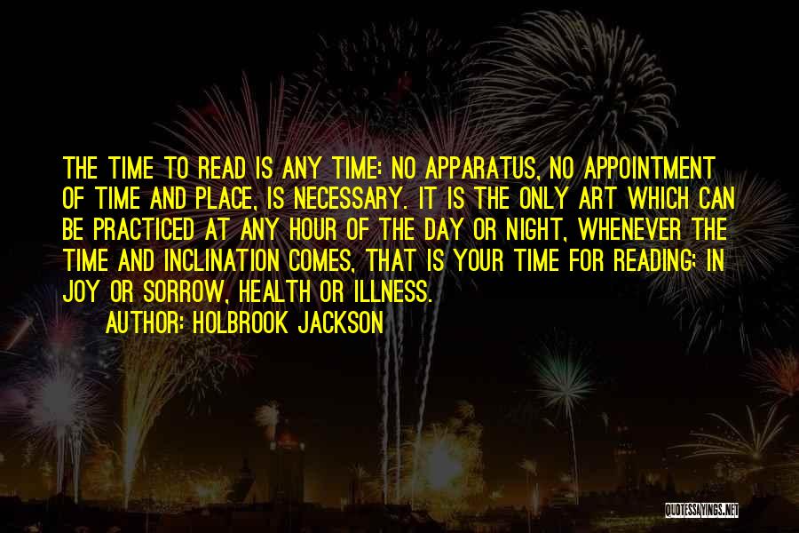 Holbrook Jackson Quotes: The Time To Read Is Any Time: No Apparatus, No Appointment Of Time And Place, Is Necessary. It Is The