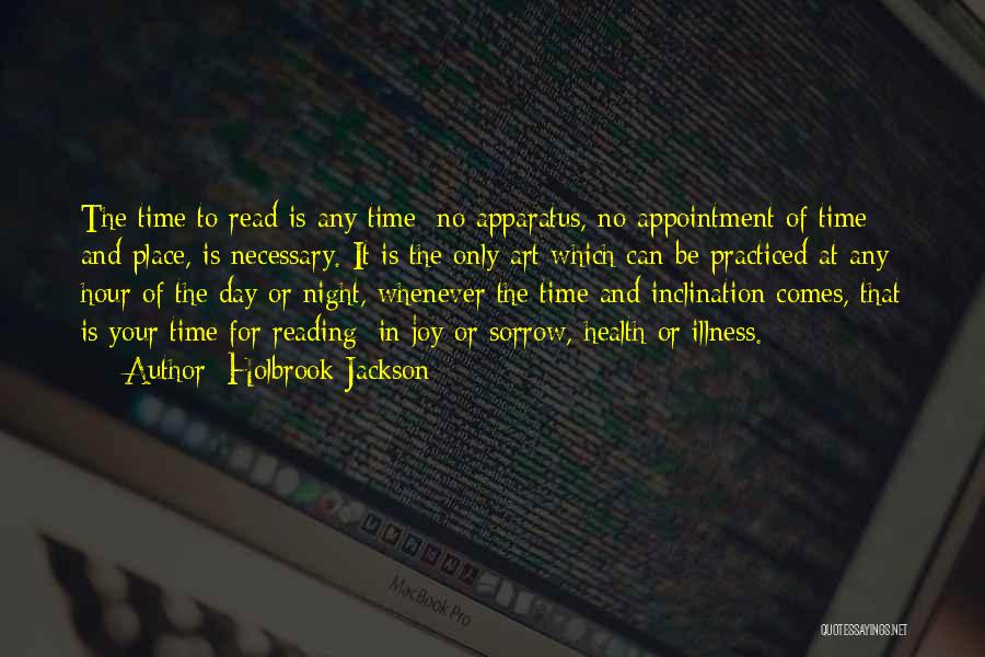 Holbrook Jackson Quotes: The Time To Read Is Any Time: No Apparatus, No Appointment Of Time And Place, Is Necessary. It Is The