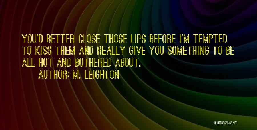 M. Leighton Quotes: You'd Better Close Those Lips Before I'm Tempted To Kiss Them And Really Give You Something To Be All Hot