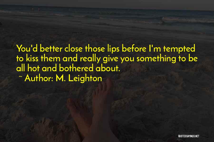 M. Leighton Quotes: You'd Better Close Those Lips Before I'm Tempted To Kiss Them And Really Give You Something To Be All Hot