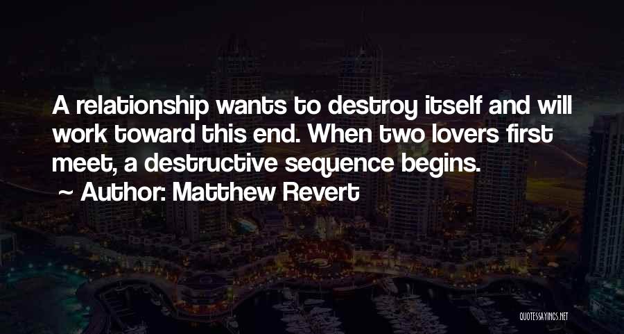 Matthew Revert Quotes: A Relationship Wants To Destroy Itself And Will Work Toward This End. When Two Lovers First Meet, A Destructive Sequence