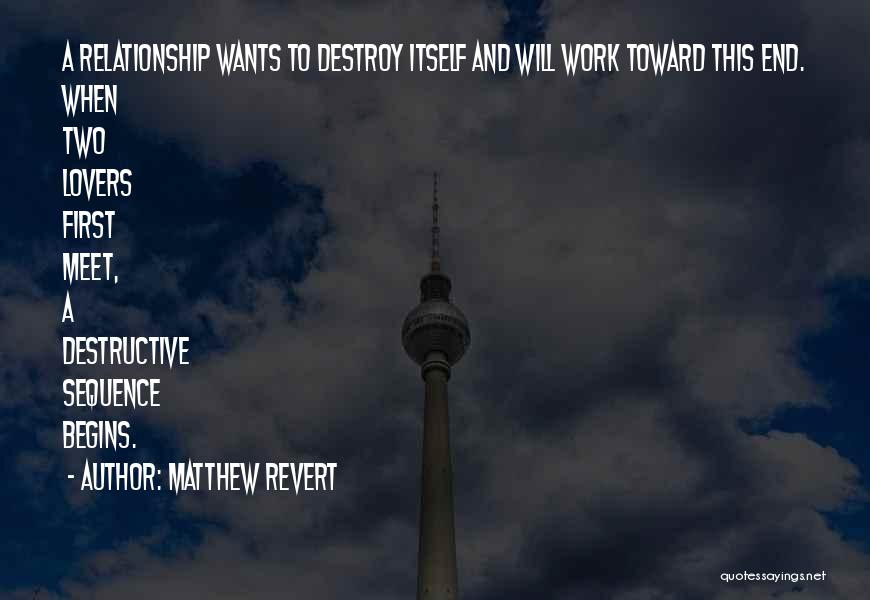 Matthew Revert Quotes: A Relationship Wants To Destroy Itself And Will Work Toward This End. When Two Lovers First Meet, A Destructive Sequence