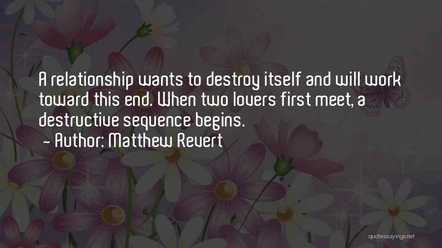 Matthew Revert Quotes: A Relationship Wants To Destroy Itself And Will Work Toward This End. When Two Lovers First Meet, A Destructive Sequence