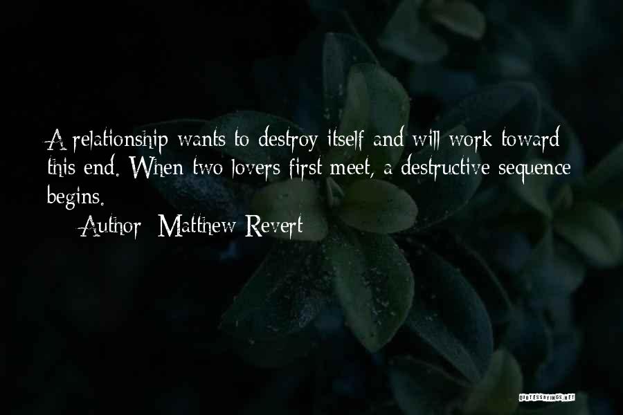 Matthew Revert Quotes: A Relationship Wants To Destroy Itself And Will Work Toward This End. When Two Lovers First Meet, A Destructive Sequence