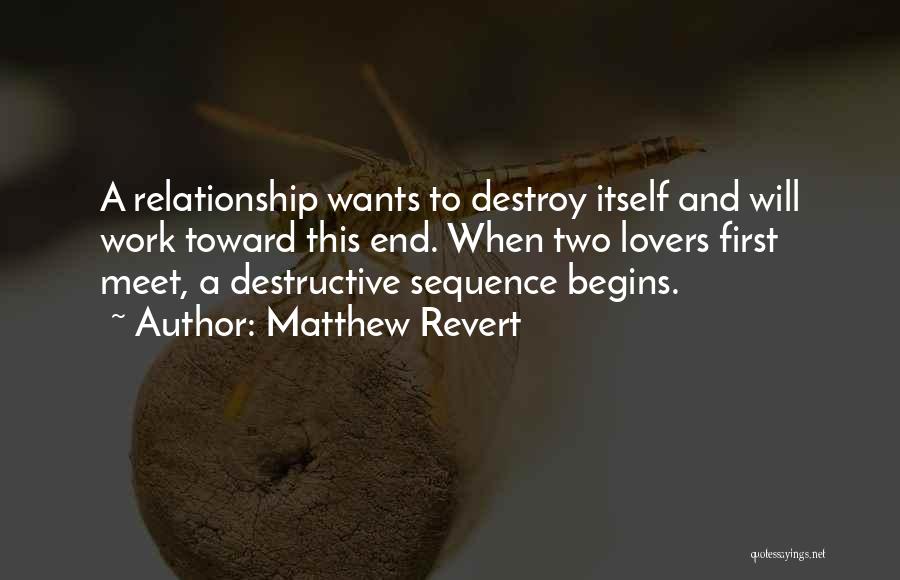 Matthew Revert Quotes: A Relationship Wants To Destroy Itself And Will Work Toward This End. When Two Lovers First Meet, A Destructive Sequence