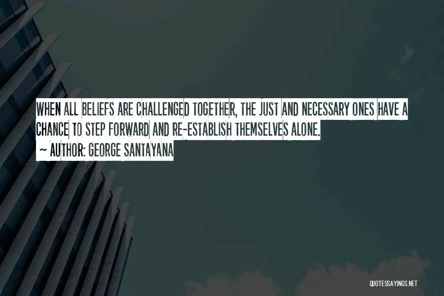 George Santayana Quotes: When All Beliefs Are Challenged Together, The Just And Necessary Ones Have A Chance To Step Forward And Re-establish Themselves