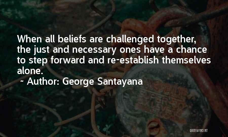 George Santayana Quotes: When All Beliefs Are Challenged Together, The Just And Necessary Ones Have A Chance To Step Forward And Re-establish Themselves