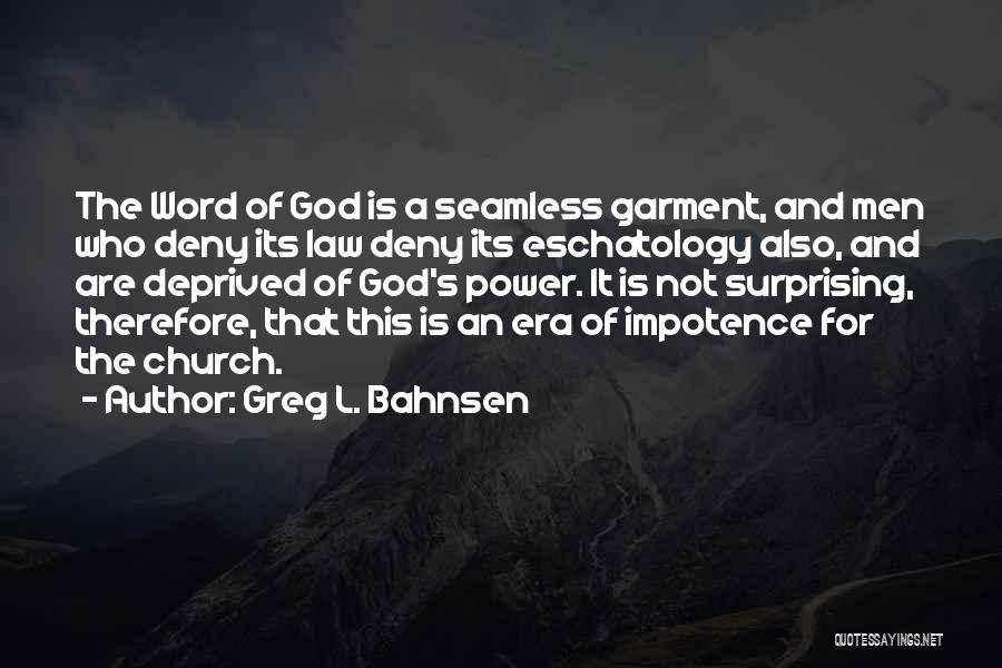 Greg L. Bahnsen Quotes: The Word Of God Is A Seamless Garment, And Men Who Deny Its Law Deny Its Eschatology Also, And Are